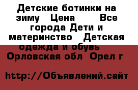 Детские ботинки на зиму › Цена ­ 4 - Все города Дети и материнство » Детская одежда и обувь   . Орловская обл.,Орел г.